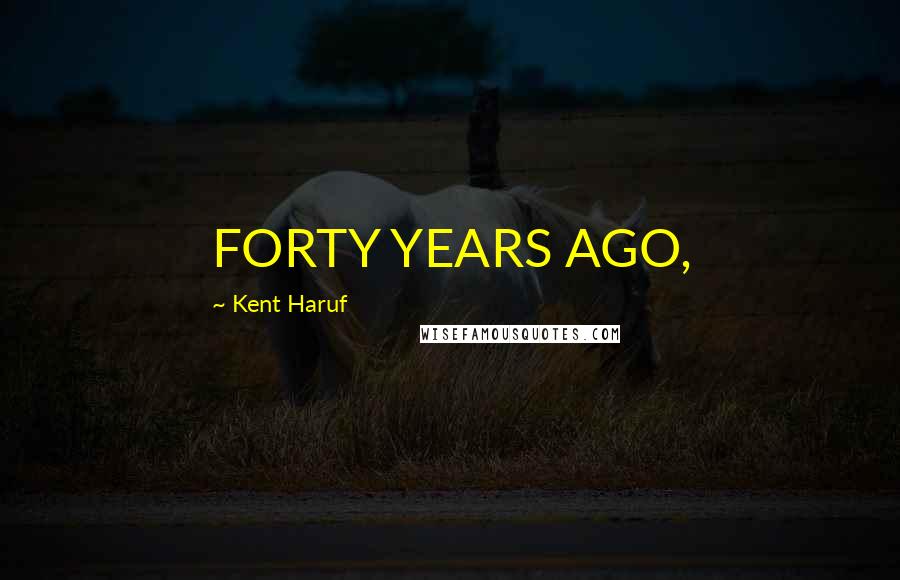 Kent Haruf Quotes: FORTY YEARS AGO,