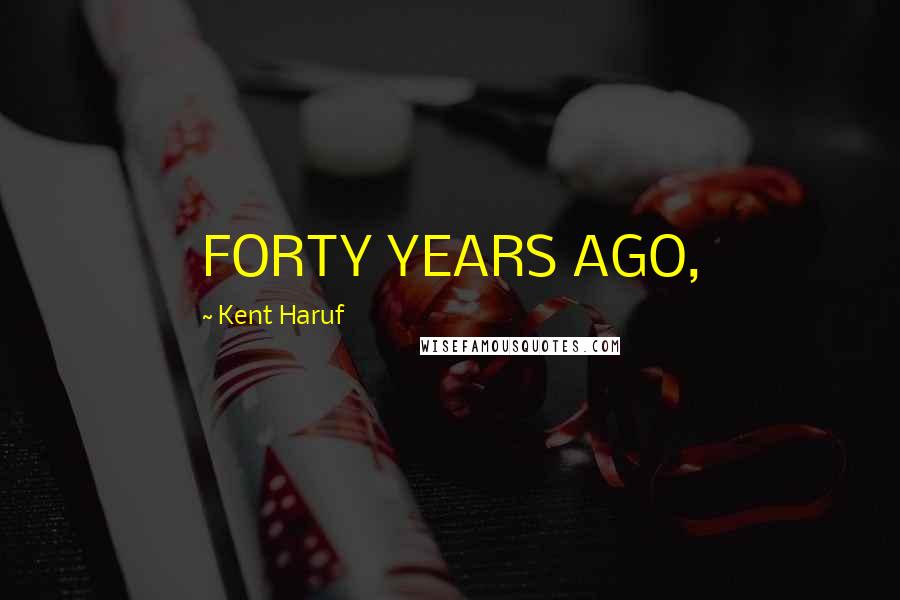 Kent Haruf Quotes: FORTY YEARS AGO,