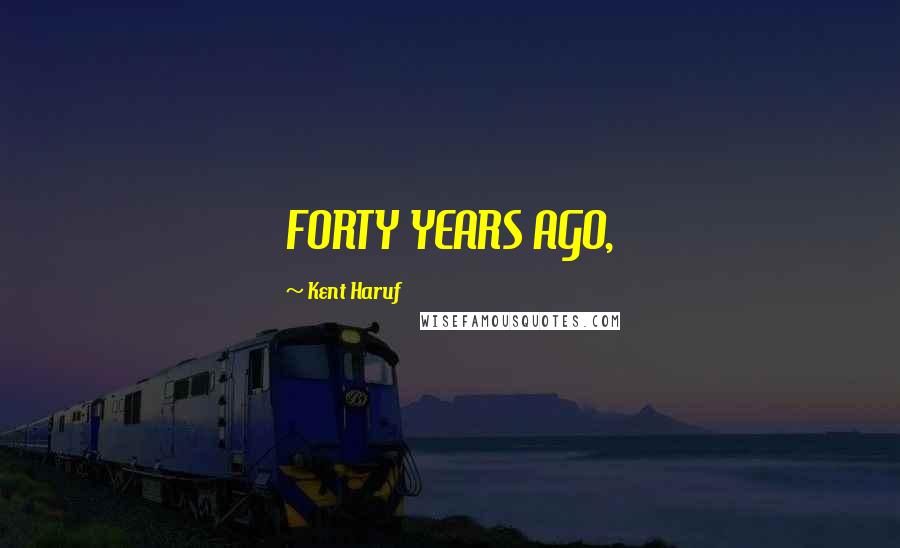 Kent Haruf Quotes: FORTY YEARS AGO,