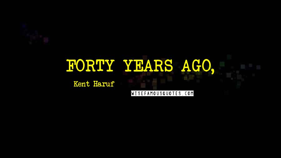 Kent Haruf Quotes: FORTY YEARS AGO,