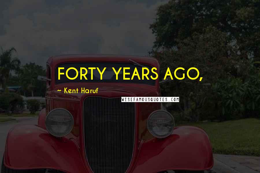 Kent Haruf Quotes: FORTY YEARS AGO,