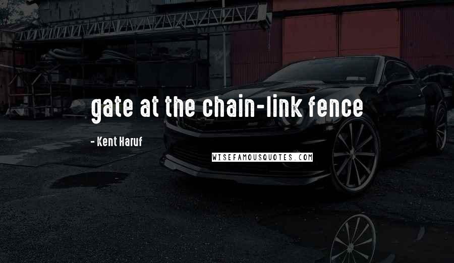 Kent Haruf Quotes: gate at the chain-link fence