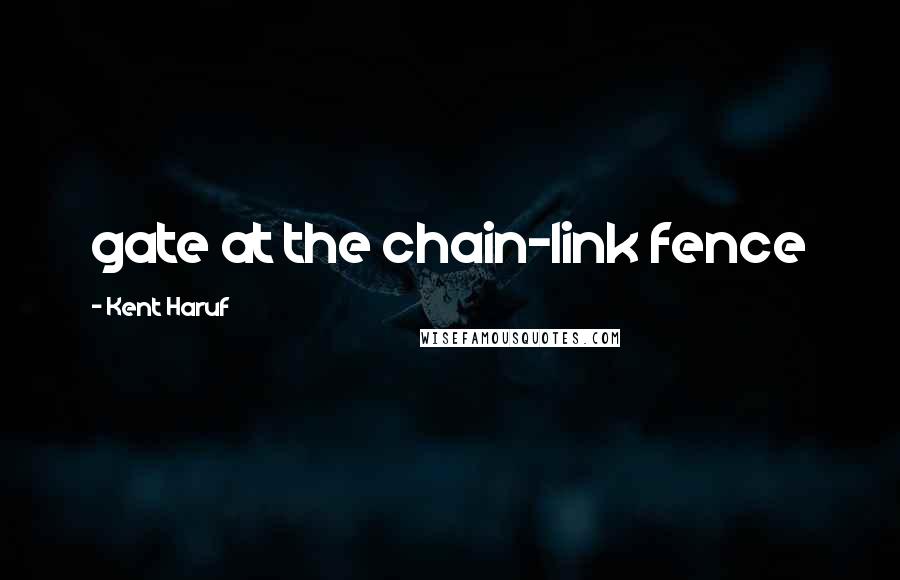 Kent Haruf Quotes: gate at the chain-link fence