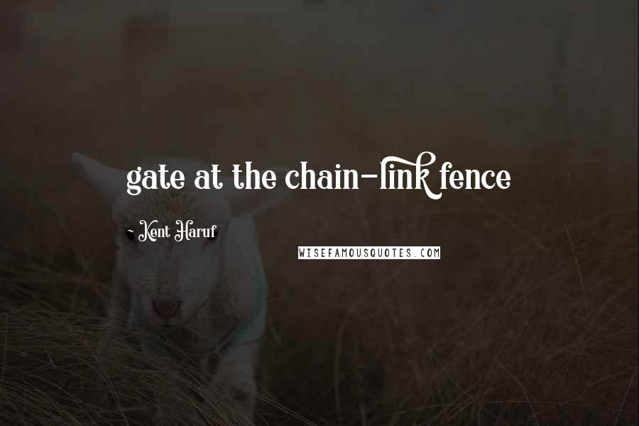 Kent Haruf Quotes: gate at the chain-link fence