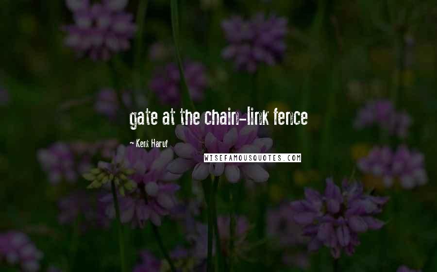 Kent Haruf Quotes: gate at the chain-link fence