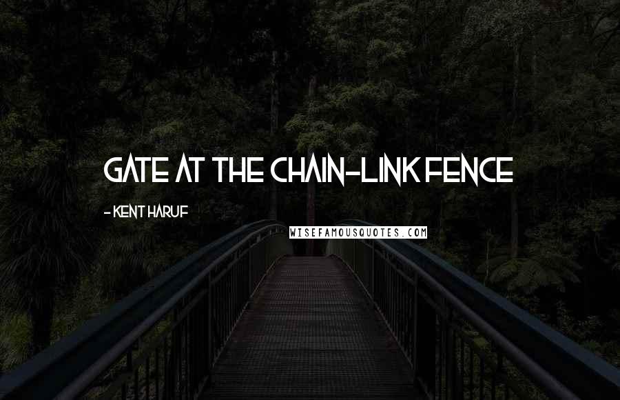 Kent Haruf Quotes: gate at the chain-link fence