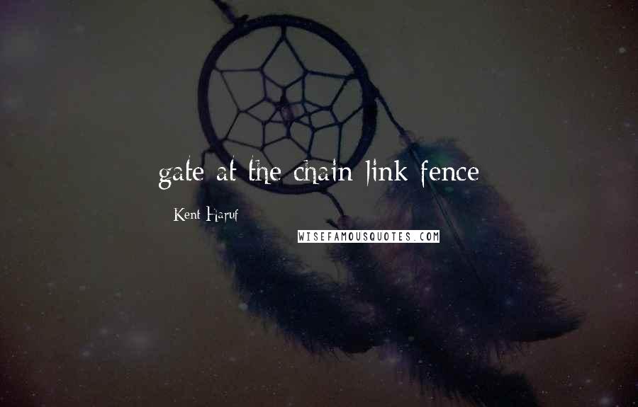 Kent Haruf Quotes: gate at the chain-link fence