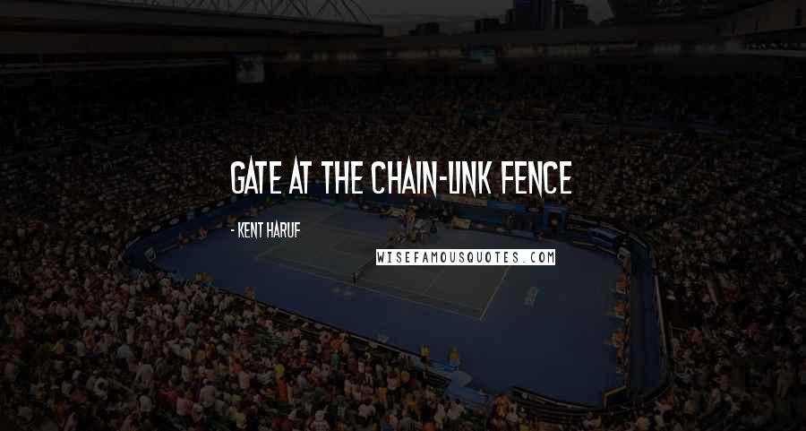 Kent Haruf Quotes: gate at the chain-link fence