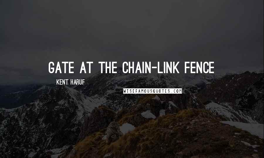 Kent Haruf Quotes: gate at the chain-link fence