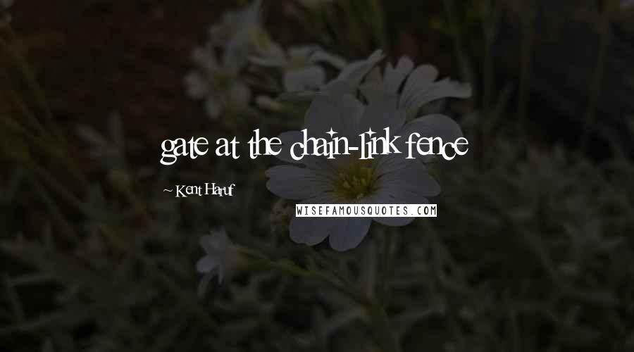 Kent Haruf Quotes: gate at the chain-link fence