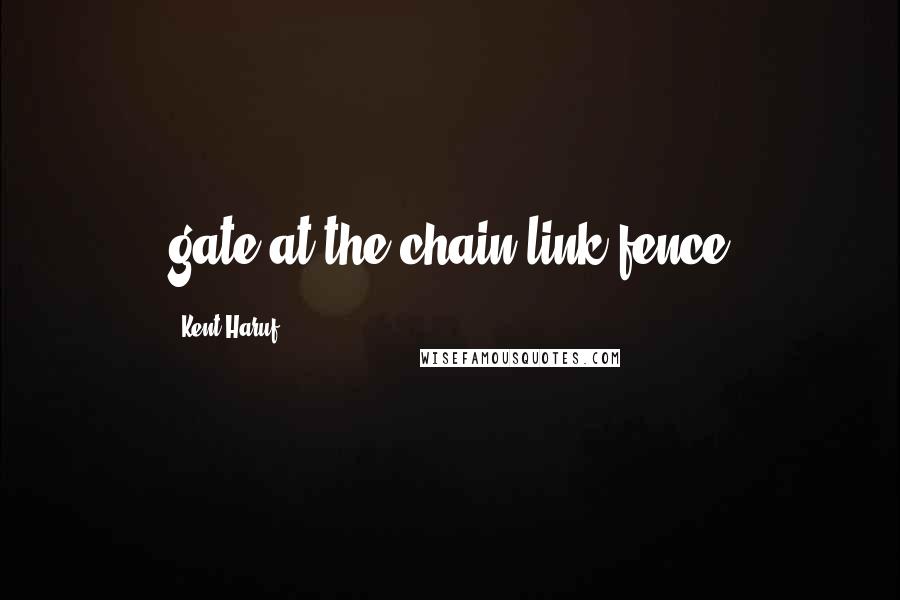 Kent Haruf Quotes: gate at the chain-link fence