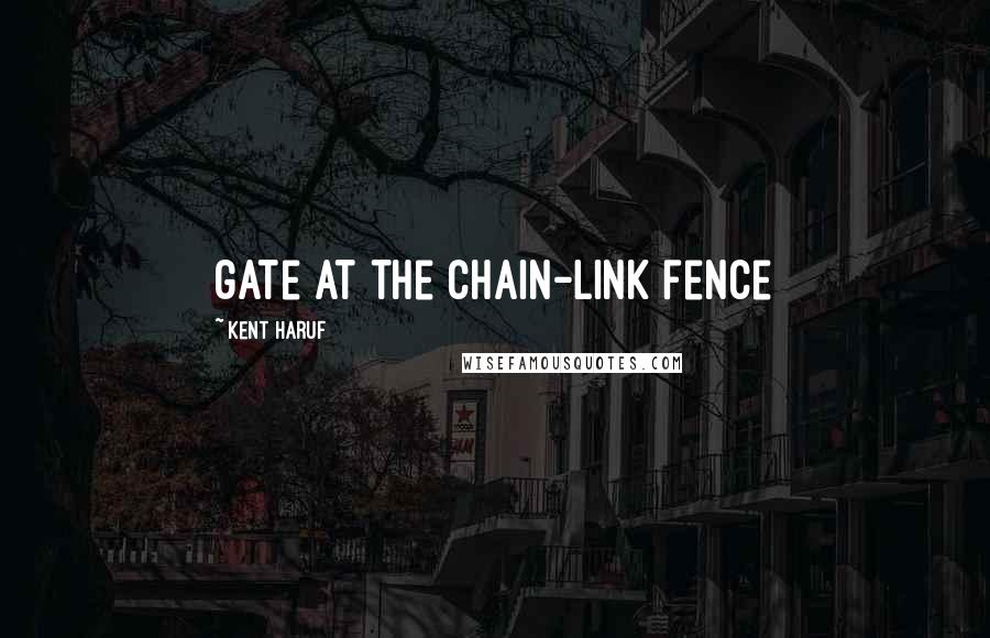 Kent Haruf Quotes: gate at the chain-link fence