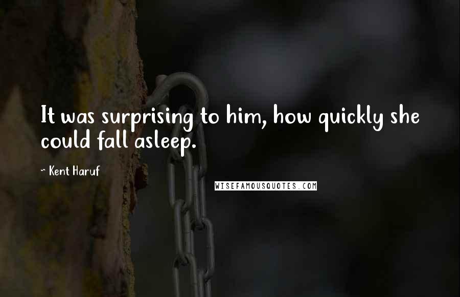 Kent Haruf Quotes: It was surprising to him, how quickly she could fall asleep.