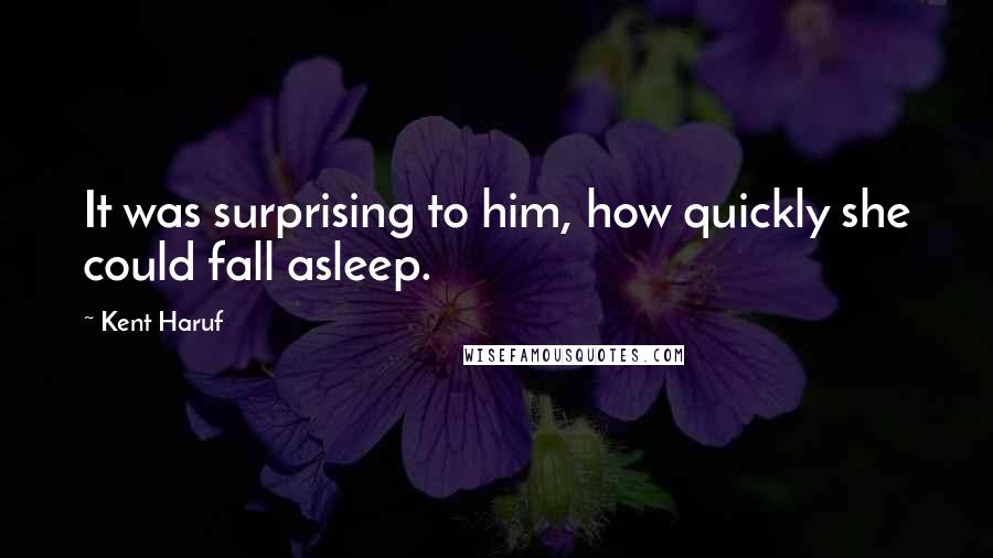 Kent Haruf Quotes: It was surprising to him, how quickly she could fall asleep.