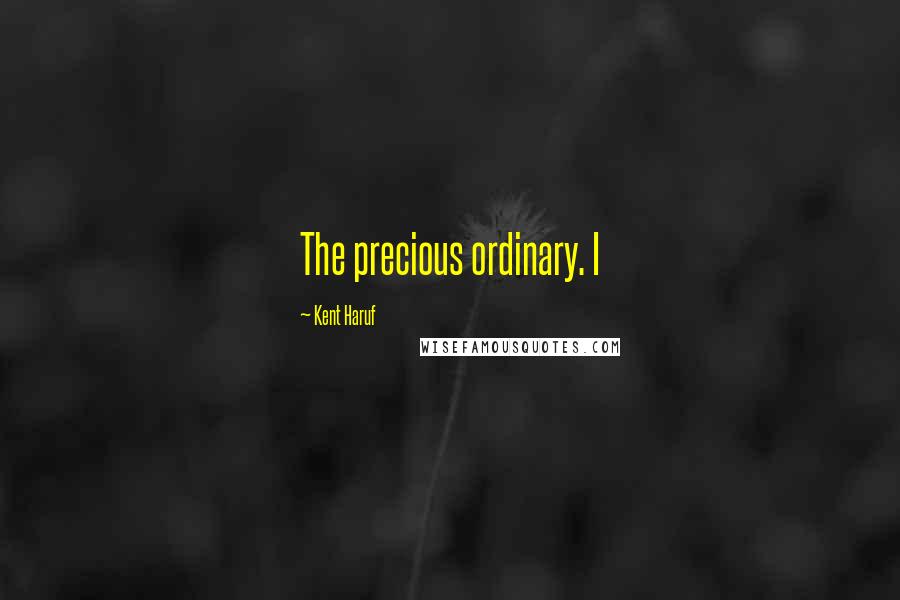 Kent Haruf Quotes: The precious ordinary. I
