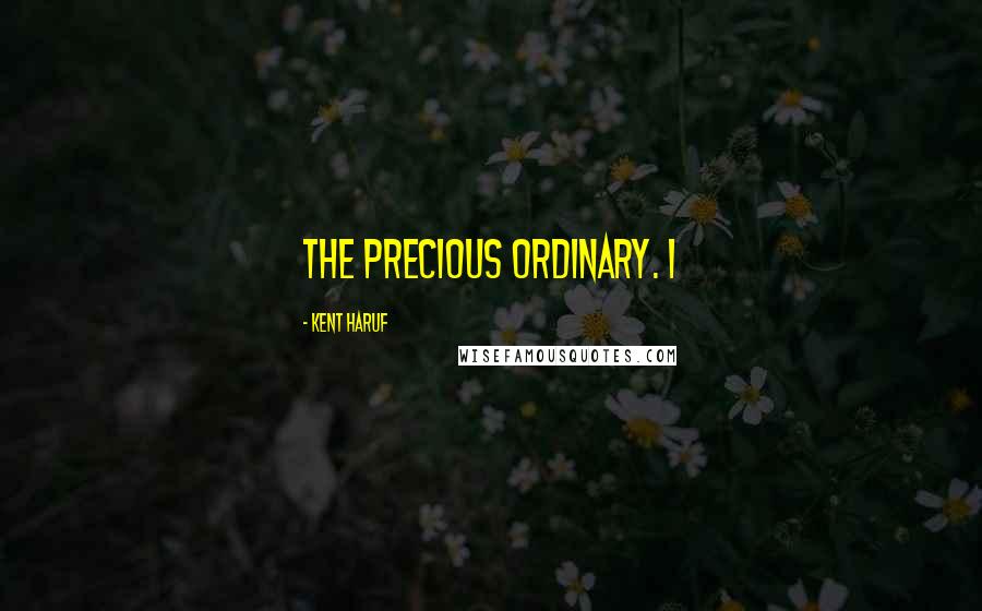 Kent Haruf Quotes: The precious ordinary. I