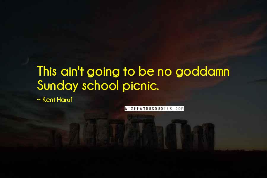 Kent Haruf Quotes: This ain't going to be no goddamn Sunday school picnic.