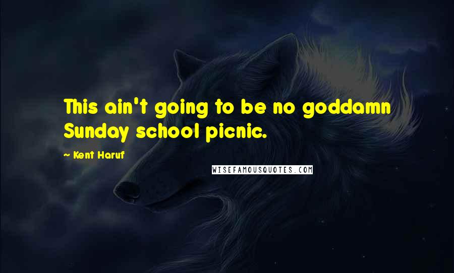Kent Haruf Quotes: This ain't going to be no goddamn Sunday school picnic.