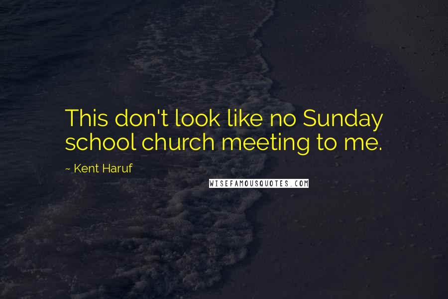 Kent Haruf Quotes: This don't look like no Sunday school church meeting to me.