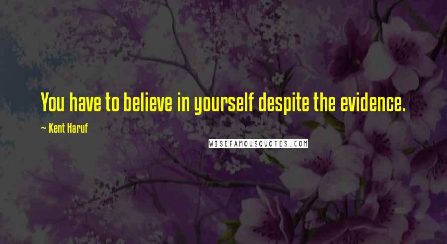 Kent Haruf Quotes: You have to believe in yourself despite the evidence.