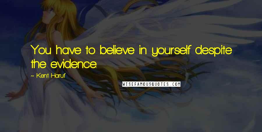 Kent Haruf Quotes: You have to believe in yourself despite the evidence.