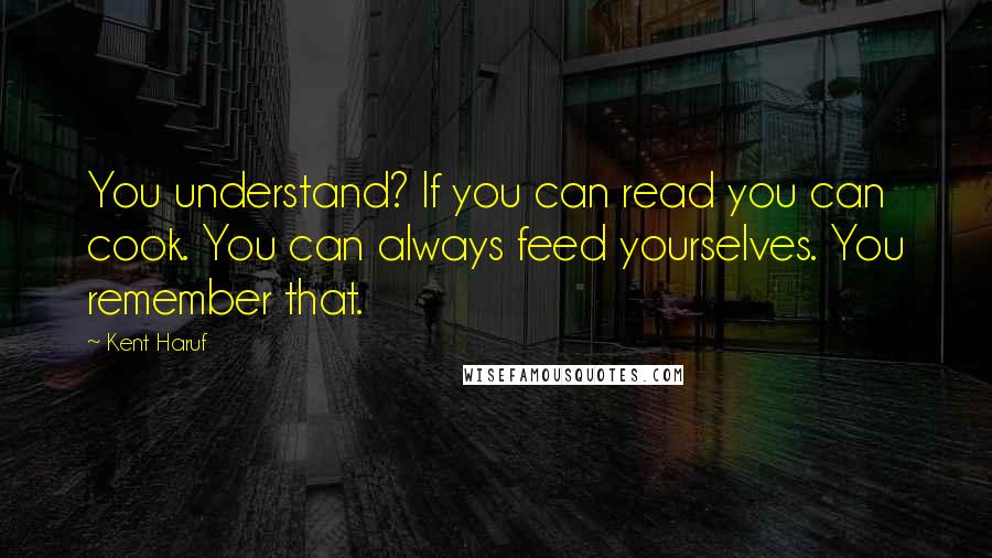 Kent Haruf Quotes: You understand? If you can read you can cook. You can always feed yourselves. You remember that.