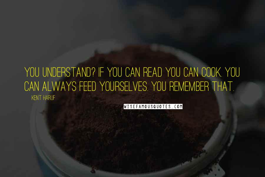 Kent Haruf Quotes: You understand? If you can read you can cook. You can always feed yourselves. You remember that.