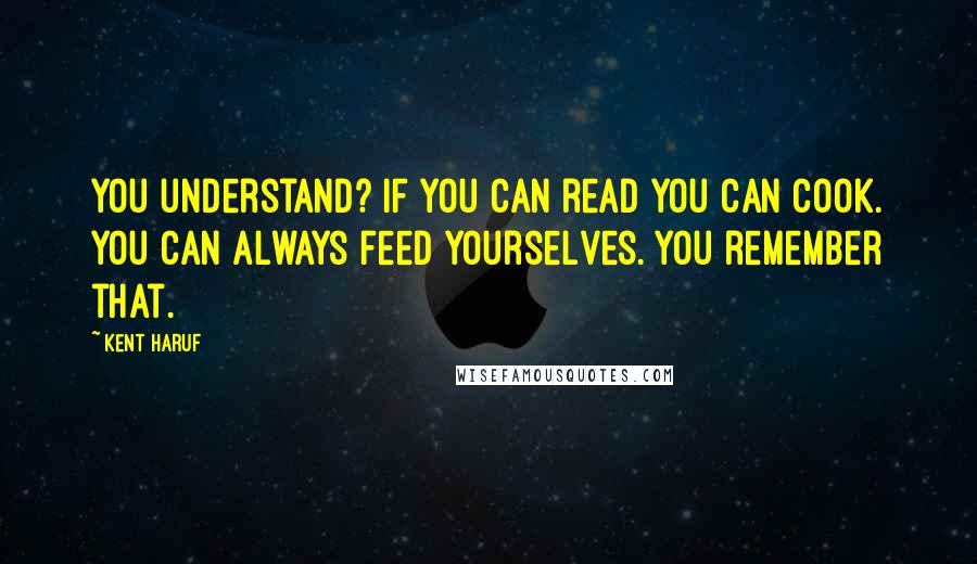 Kent Haruf Quotes: You understand? If you can read you can cook. You can always feed yourselves. You remember that.