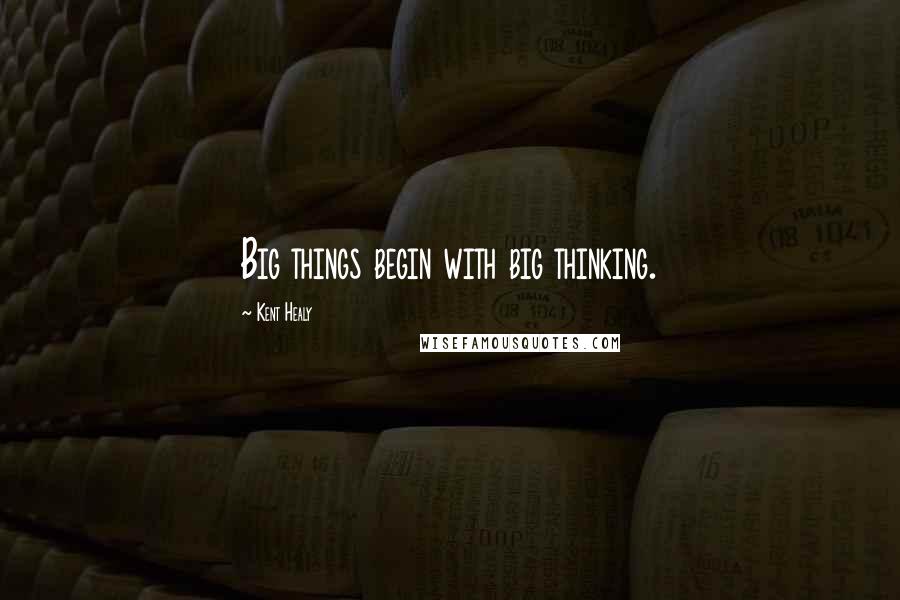 Kent Healy Quotes: Big things begin with big thinking.