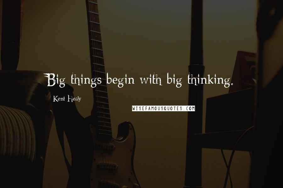 Kent Healy Quotes: Big things begin with big thinking.