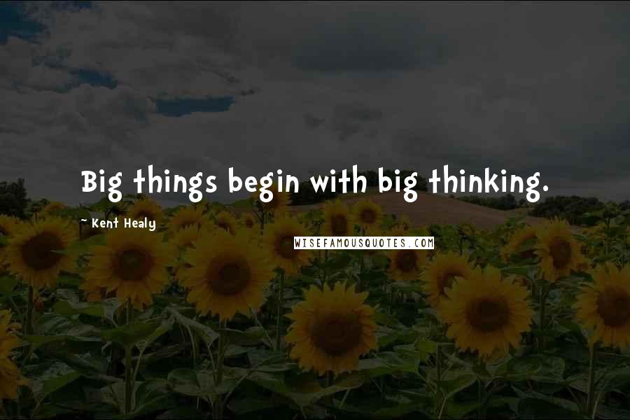 Kent Healy Quotes: Big things begin with big thinking.