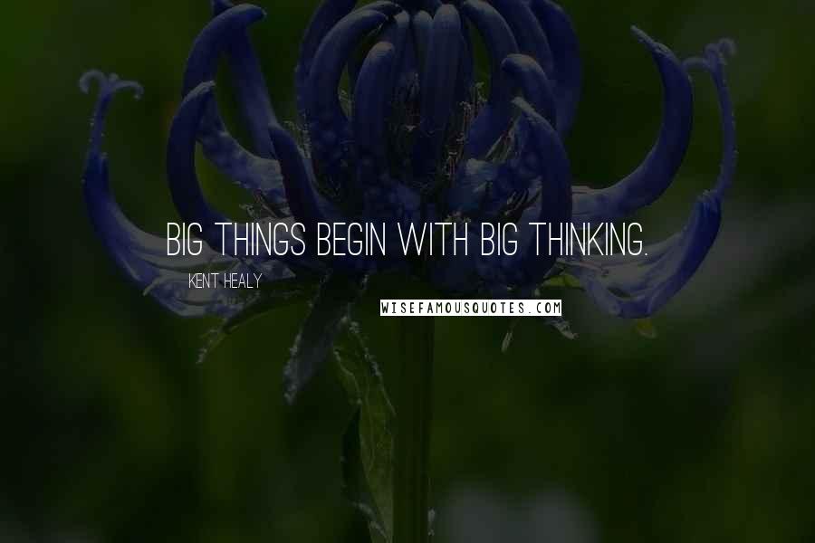 Kent Healy Quotes: Big things begin with big thinking.