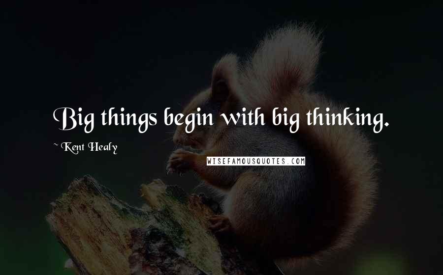 Kent Healy Quotes: Big things begin with big thinking.