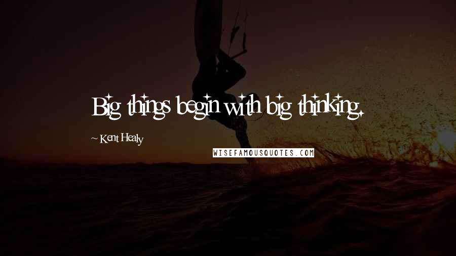 Kent Healy Quotes: Big things begin with big thinking.