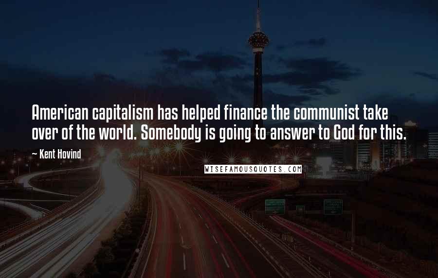 Kent Hovind Quotes: American capitalism has helped finance the communist take over of the world. Somebody is going to answer to God for this.