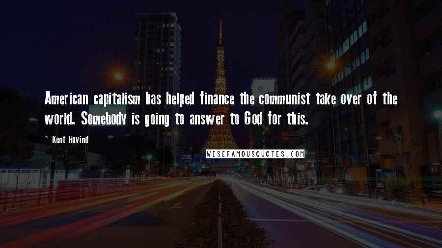 Kent Hovind Quotes: American capitalism has helped finance the communist take over of the world. Somebody is going to answer to God for this.