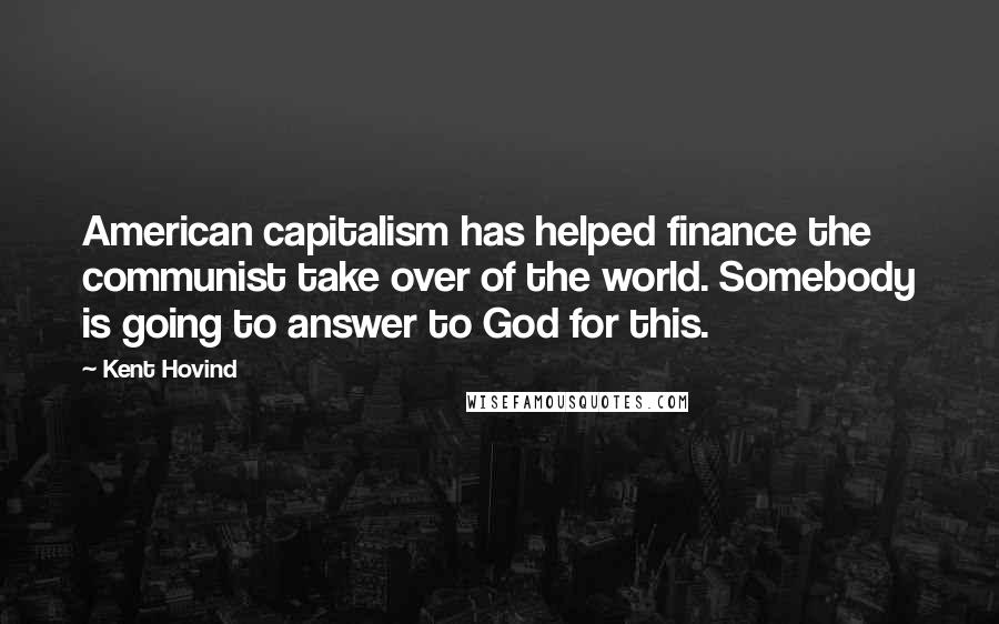 Kent Hovind Quotes: American capitalism has helped finance the communist take over of the world. Somebody is going to answer to God for this.