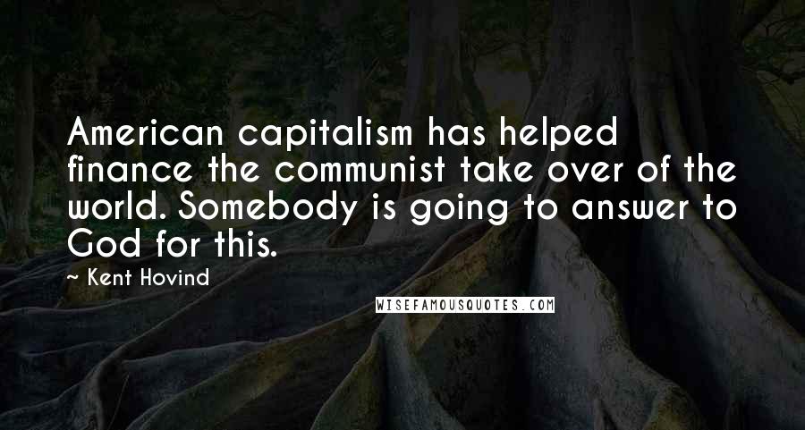 Kent Hovind Quotes: American capitalism has helped finance the communist take over of the world. Somebody is going to answer to God for this.