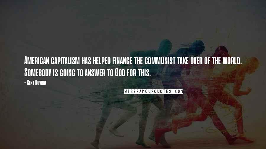 Kent Hovind Quotes: American capitalism has helped finance the communist take over of the world. Somebody is going to answer to God for this.