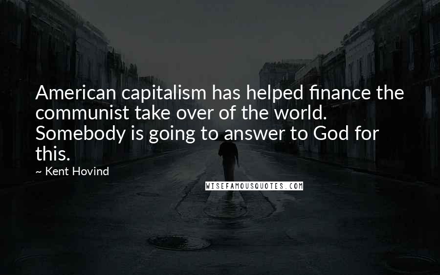 Kent Hovind Quotes: American capitalism has helped finance the communist take over of the world. Somebody is going to answer to God for this.