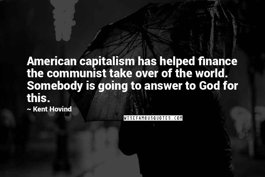 Kent Hovind Quotes: American capitalism has helped finance the communist take over of the world. Somebody is going to answer to God for this.