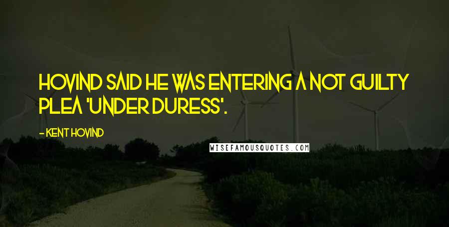 Kent Hovind Quotes: Hovind said he was entering a not guilty plea 'under duress'.