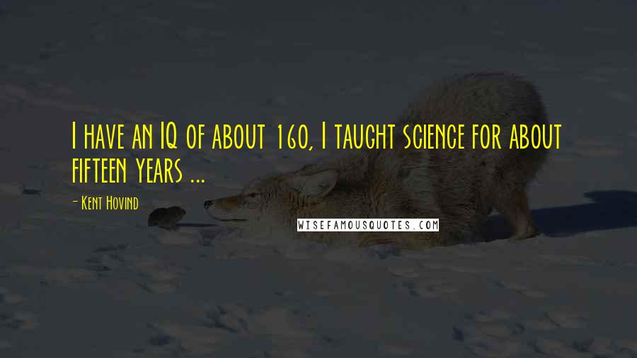 Kent Hovind Quotes: I have an IQ of about 160, I taught science for about fifteen years ...