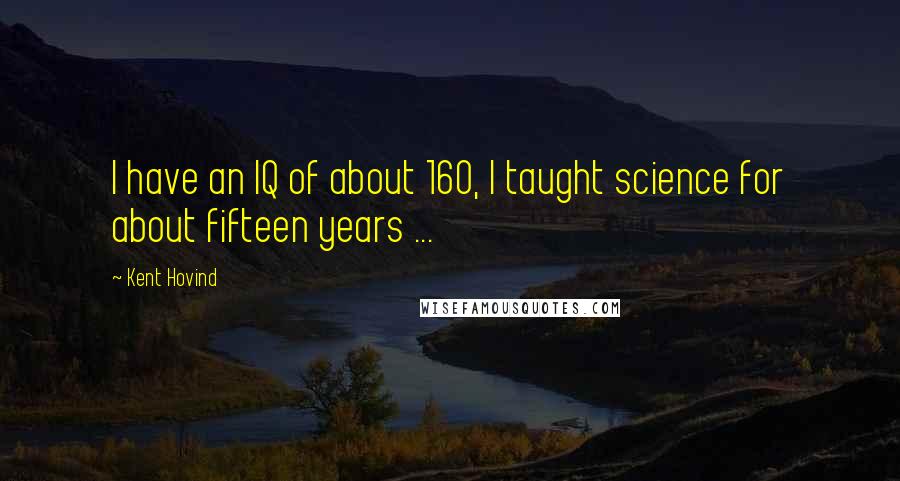 Kent Hovind Quotes: I have an IQ of about 160, I taught science for about fifteen years ...