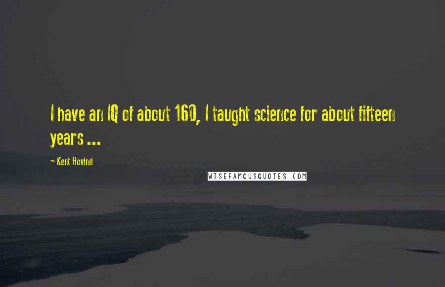 Kent Hovind Quotes: I have an IQ of about 160, I taught science for about fifteen years ...