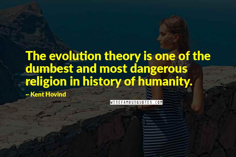Kent Hovind Quotes: The evolution theory is one of the dumbest and most dangerous religion in history of humanity.