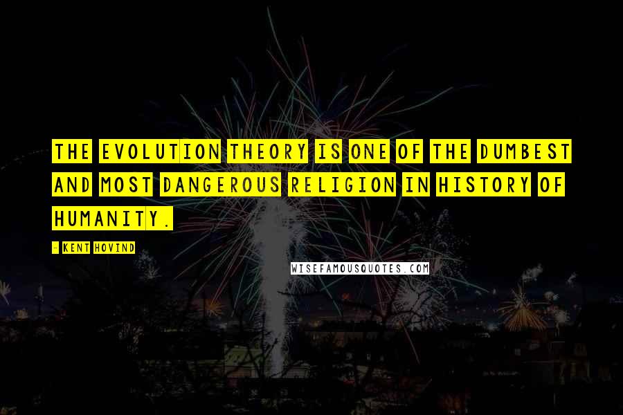 Kent Hovind Quotes: The evolution theory is one of the dumbest and most dangerous religion in history of humanity.