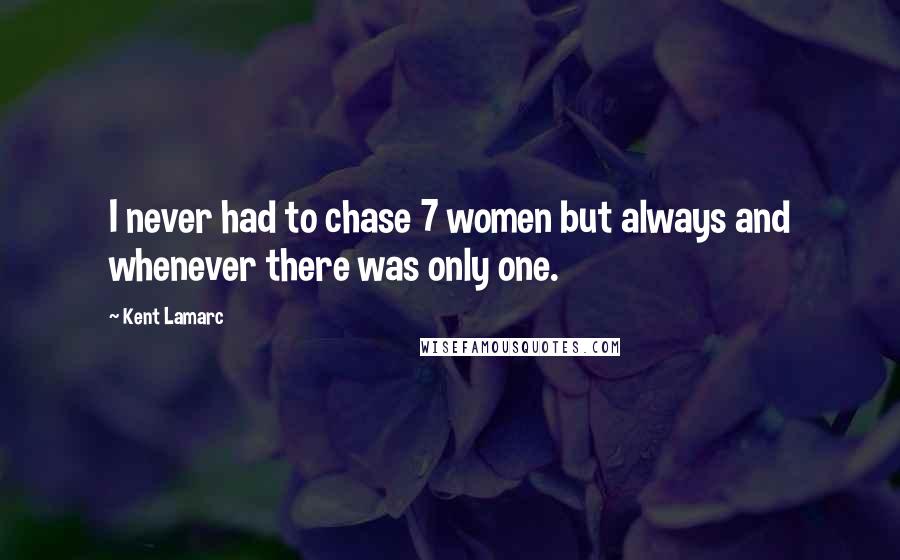 Kent Lamarc Quotes: I never had to chase 7 women but always and whenever there was only one.