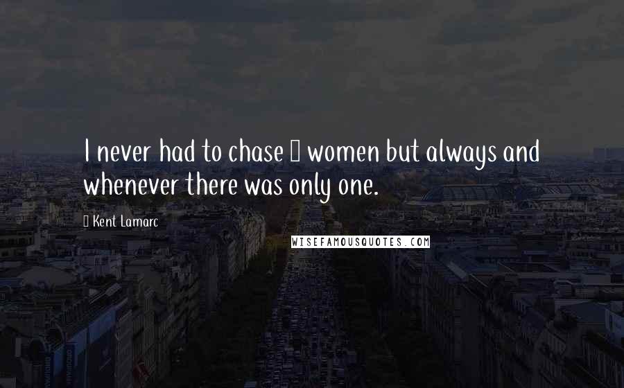 Kent Lamarc Quotes: I never had to chase 7 women but always and whenever there was only one.