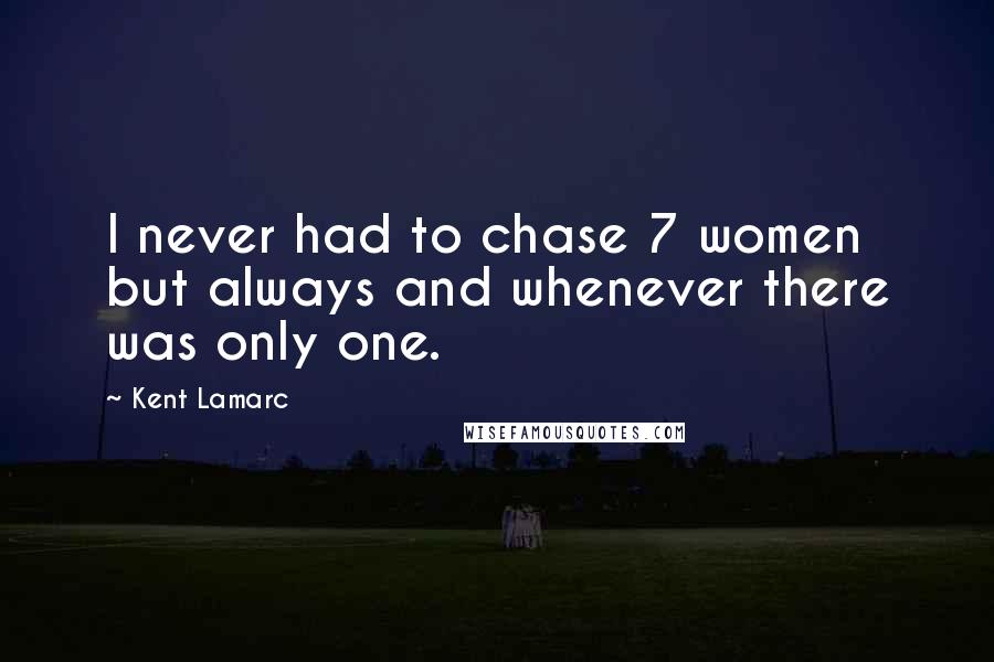 Kent Lamarc Quotes: I never had to chase 7 women but always and whenever there was only one.